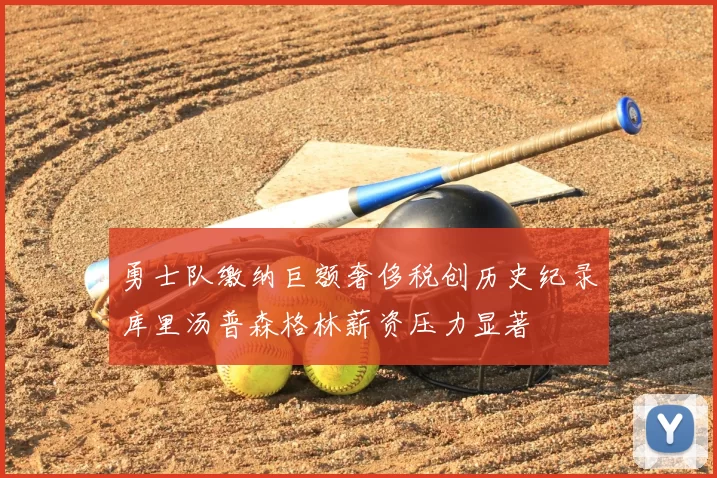 勇士队缴纳巨额奢侈税创历史纪录库里汤普森格林薪资压力显著