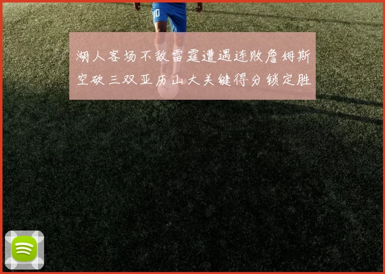 湖人客场不敌雷霆遭遇连败詹姆斯空砍三双亚历山大关键得分锁定胜局