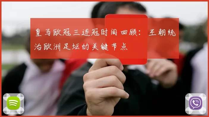 皇马欧冠三连冠时间回顾:王朝统治欧洲足坛的关键节点
