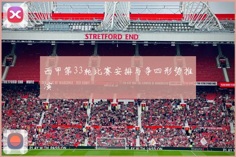 西甲第33轮比赛安排与争四形势推演