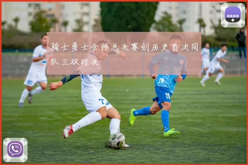 骑士勇士会师总决赛创历史首次同队三双对决