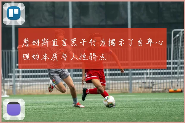 詹姆斯直言黑子行为揭示了自卑心理的本质与人性弱点