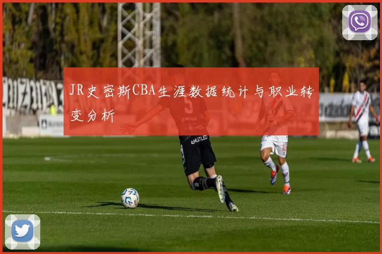 JR史密斯CBA生涯数据统计与职业转变分析
