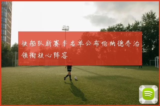 快船队新赛季名单公布伦纳德乔治领衔核心阵容
