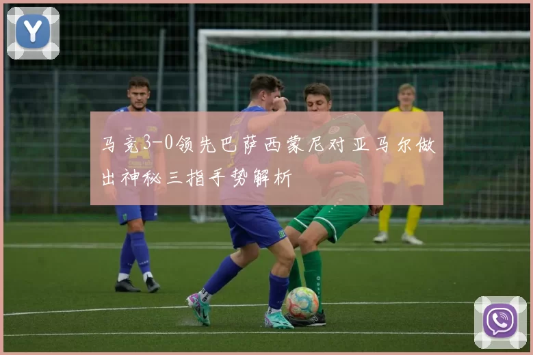 马竞3-0领先巴萨西蒙尼对亚马尔做出神秘三指手势解析
