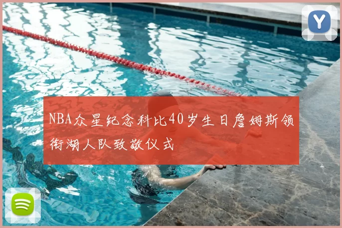 NBA众星纪念科比40岁生日詹姆斯领衔湖人队致敬仪式