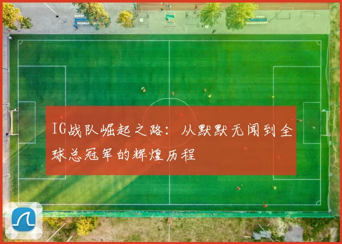 IG战队崛起之路:从默默无闻到全球总冠军的辉煌历程