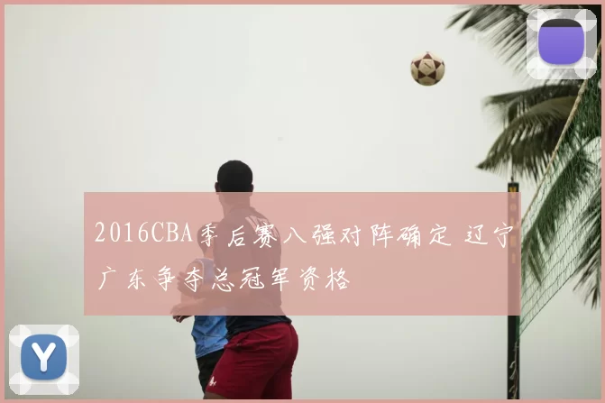 2016CBA季后赛八强对阵确定 辽宁广东争夺总冠军资格