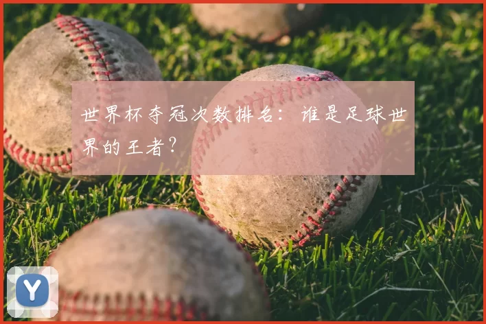世界杯夺冠次数排名:谁是足球世界的王者?