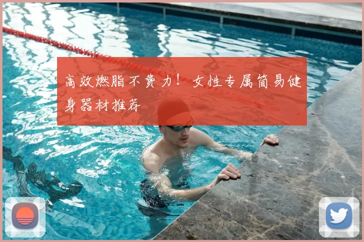 高效燃脂不费力！女性专属简易健身器材推荐