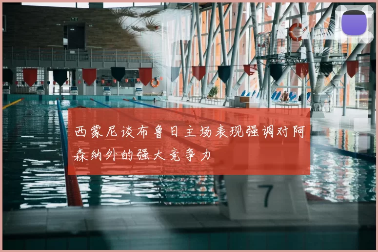 西蒙尼谈布鲁日主场表现强调对阿森纳外的强大竞争力