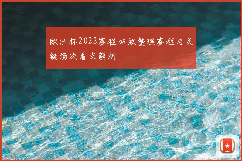 欧洲杯2022赛程回放整理赛程与关键场次看点解析