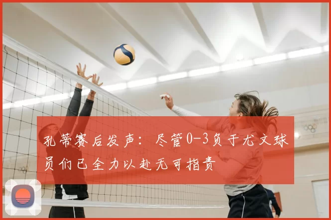 孔蒂赛后发声:尽管0-3负于尤文球员们已全力以赴无可指责