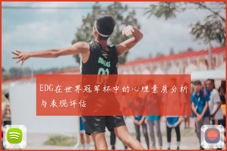 EDG在世界冠军杯中的心理素质分析与表现评估