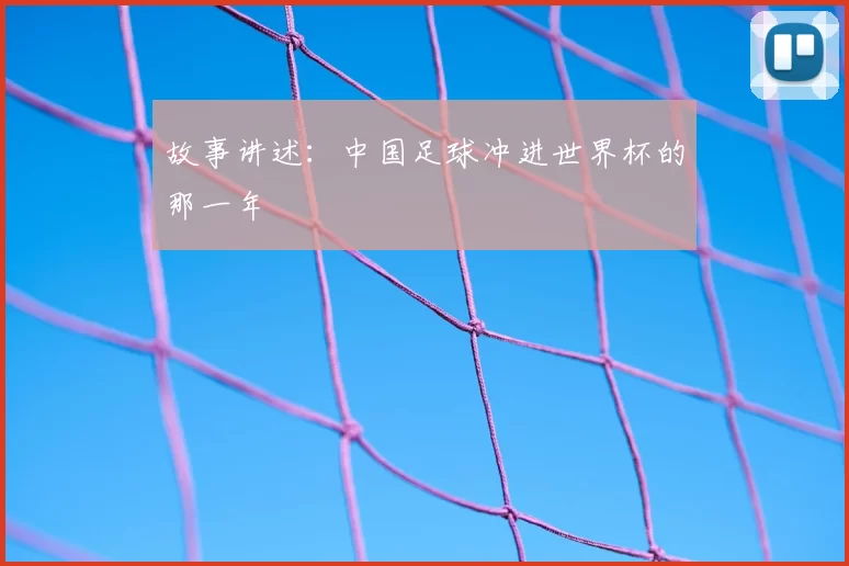 故事讲述:中国足球冲进世界杯的那一年