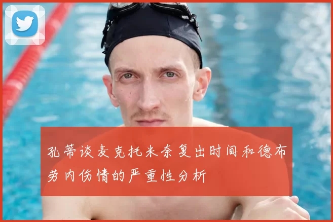 孔蒂谈麦克托米奈复出时间和德布劳内伤情的严重性分析