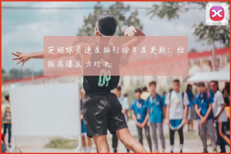 英超球员速度排行榜年度更新：短距离爆发力对决
