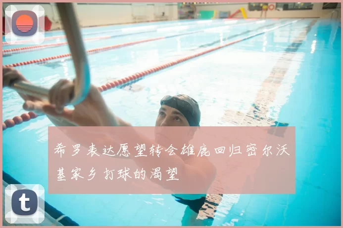 希罗表达愿望转会雄鹿回归密尔沃基家乡打球的渴望