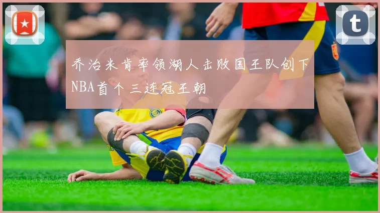 乔治米肯率领湖人击败国王队创下NBA首个三连冠王朝