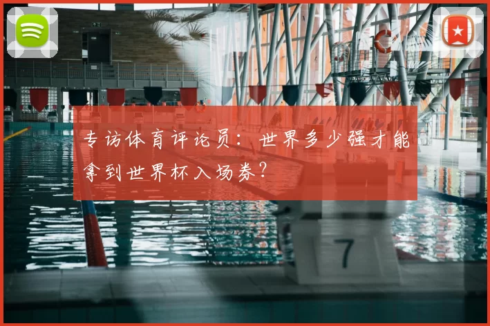 专访体育评论员：世界多少强才能拿到世界杯入场券？