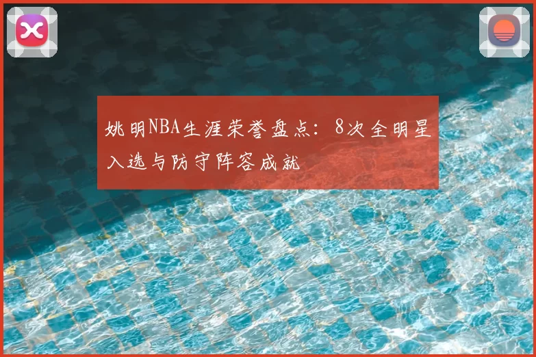 姚明NBA生涯荣誉盘点:8次全明星入选与防守阵容成就