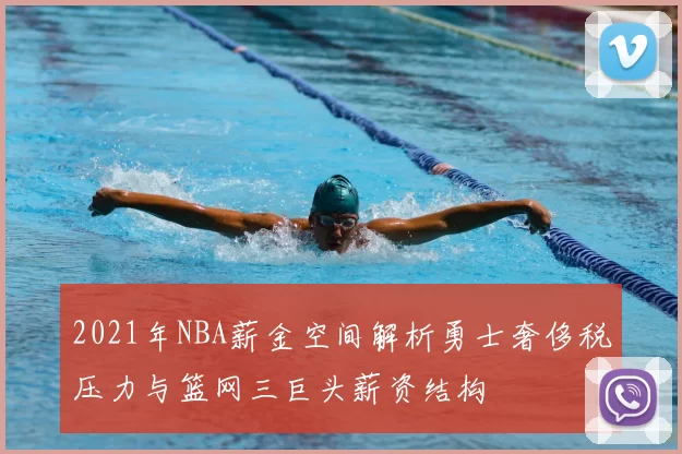 2021年NBA薪金空间解析勇士奢侈税压力与篮网三巨头薪资结构