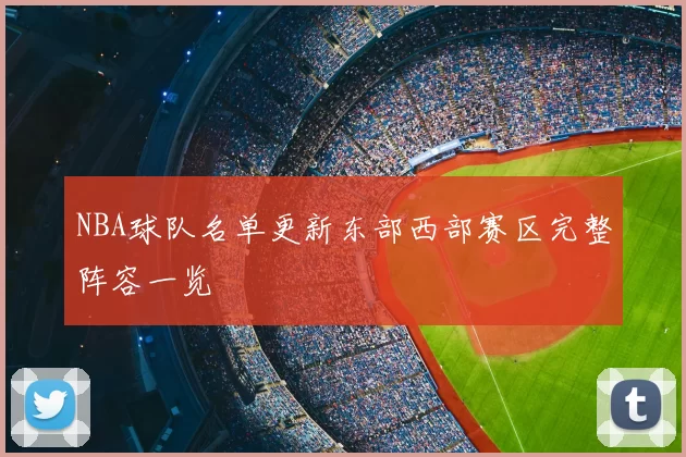 NBA球队名单更新东部西部赛区完整阵容一览