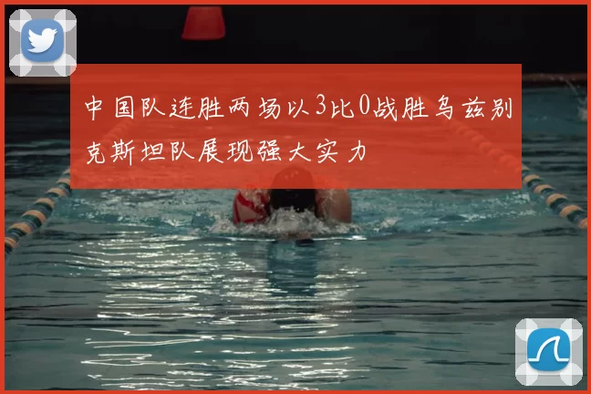 中国队连胜两场以3比0战胜乌兹别克斯坦队展现强大实力