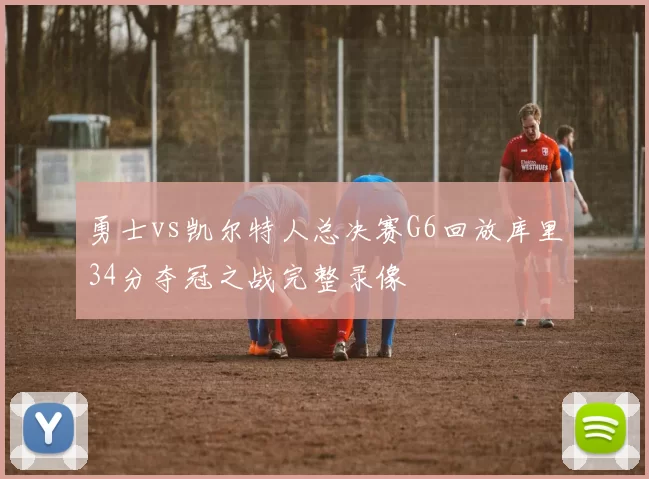 勇士vs凯尔特人总决赛G6回放库里34分夺冠之战完整录像