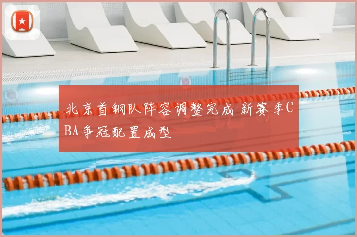 北京首钢队阵容调整完成 新赛季CBA争冠配置成型