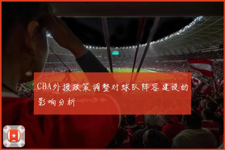 CBA外援政策调整对球队阵容建设的影响分析