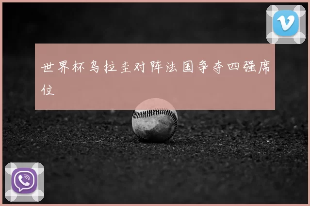 世界杯乌拉圭对阵法国争夺四强席位