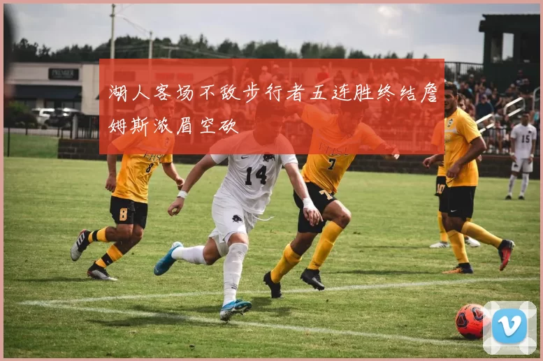 湖人客场不敌步行者五连胜终结詹姆斯浓眉空砍