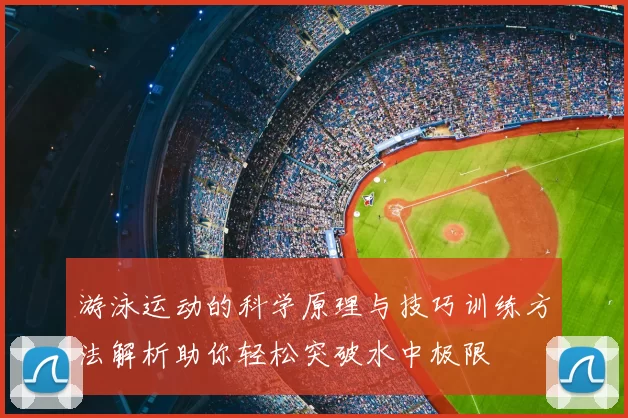 游泳运动的科学原理与技巧训练方法解析助你轻松突破水中极限