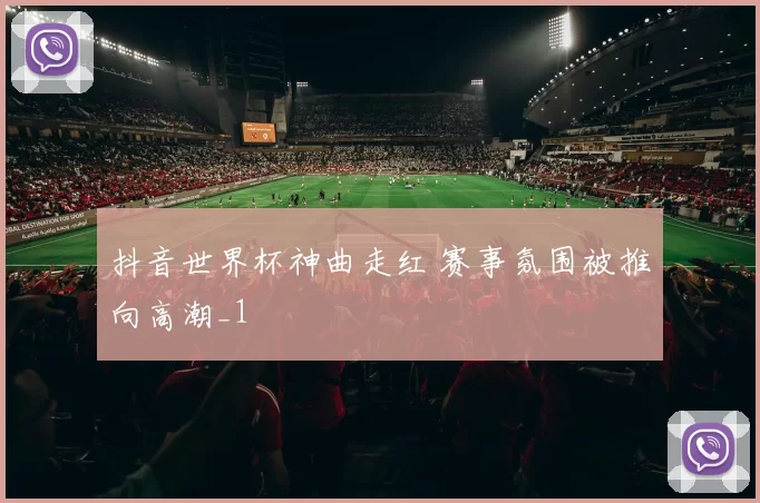 抖音世界杯神曲走红 赛事氛围被推向高潮_1
