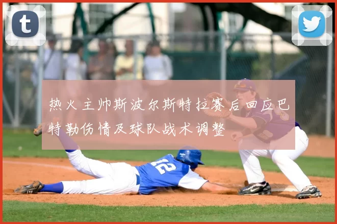 热火主帅斯波尔斯特拉赛后回应巴特勒伤情及球队战术调整