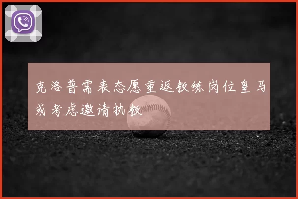 克洛普需表态愿重返教练岗位皇马或考虑邀请执教