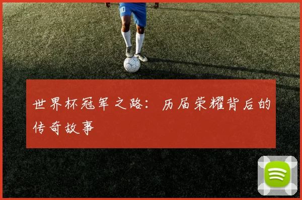 世界杯冠军之路:历届荣耀背后的传奇故事