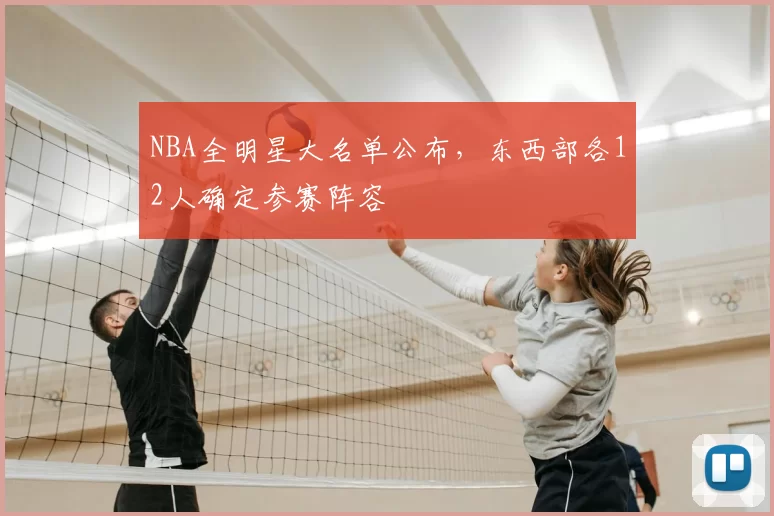 NBA全明星大名单公布,东西部各12人确定参赛阵容