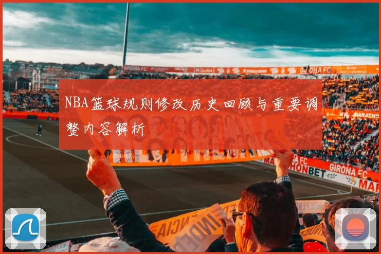 NBA篮球规则修改历史回顾与重要调整内容解析