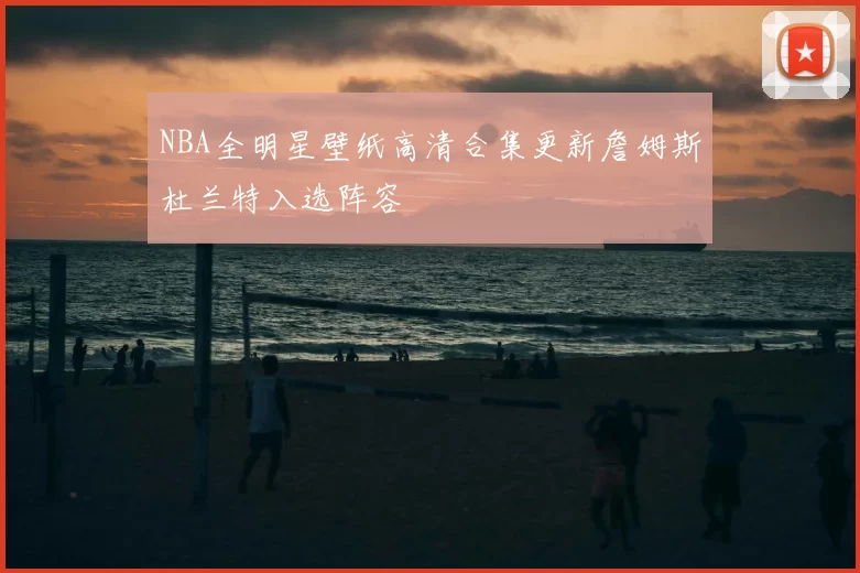 NBA全明星壁纸高清合集更新詹姆斯杜兰特入选阵容