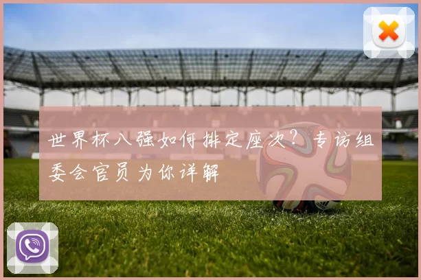 世界杯八强如何排定座次?专访组委会官员为你详解