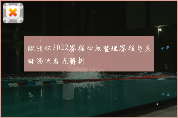欧洲杯2022赛程回放整理赛程与关键场次看点解析