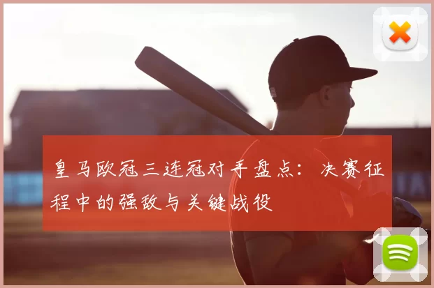 皇马欧冠三连冠对手盘点:决赛征程中的强敌与关键战役