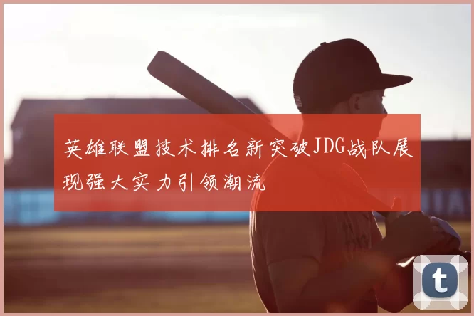 英雄联盟技术排名新突破JDG战队展现强大实力引领潮流