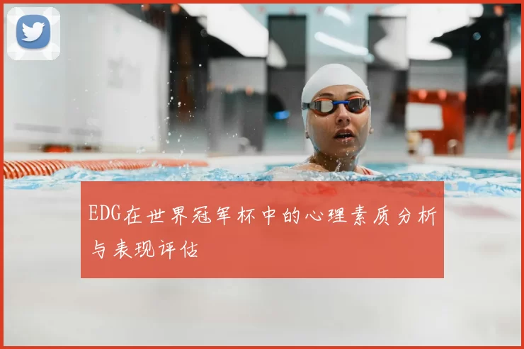 EDG在世界冠军杯中的心理素质分析与表现评估