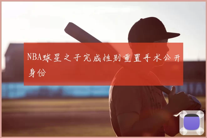 NBA球星之子完成性别重置手术公开身份