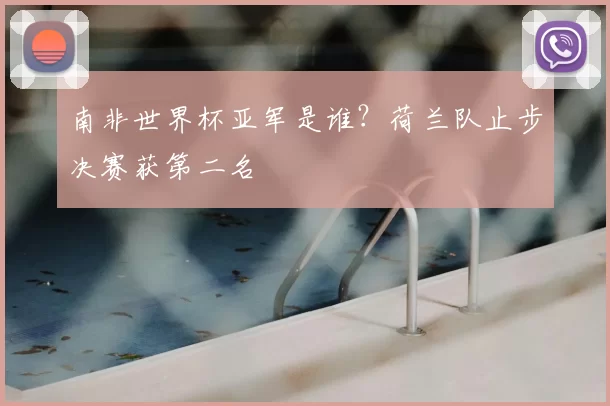 南非世界杯亚军是谁?荷兰队止步决赛获第二名