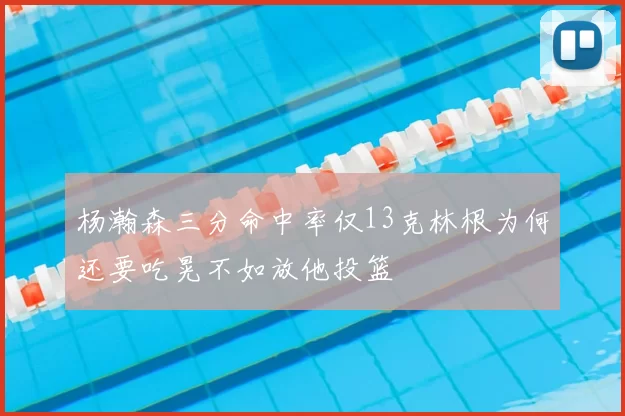 杨瀚森三分命中率仅13克林根为何还要吃晃不如放他投篮