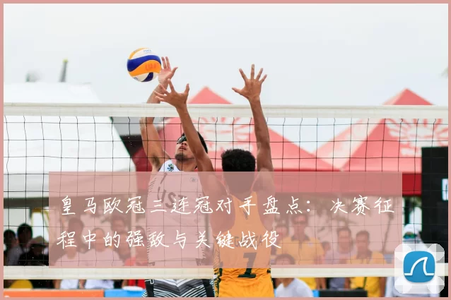 皇马欧冠三连冠对手盘点:决赛征程中的强敌与关键战役